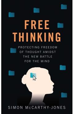 Freethinking: Protecting Freedom of Thought Amidst the New Battle for the Mind - Simon Mccarthy-jones