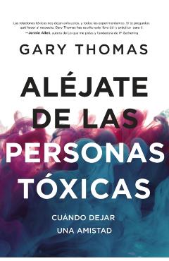Aléjate de Las Personas Tóxicas: Cuándo Dejar Una Amistad - Gary Thomas