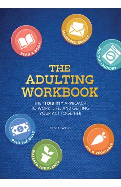 The Adulting Workbook: The I Did It! Approach to Work, Life, and Getting Your Act Together - Elsie Wild