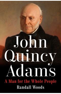 John Quincy Adams: A Man for the Whole People - Randall Woods