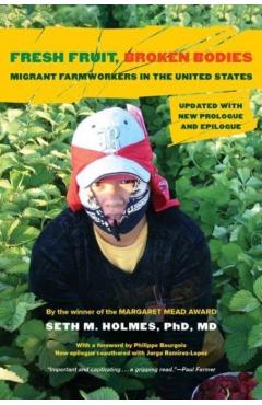 Fresh Fruit, Broken Bodies: Migrant Farmworkers in the United States, Updated with a New Preface and Epilogue Volume 27 - Seth M. Holmes