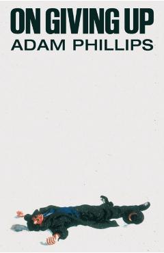 On Giving Up - Adam Phillips
