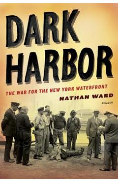Dark Harbor: The War for the New York Waterfront - Nathan Ward