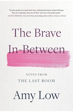 The Brave In-Between: Notes from the Last Room - Amy Low