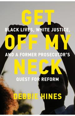 Get Off My Neck: Black Lives, White Justice, and a Former Prosecutor\'s Quest for Reform - Debbie Hines