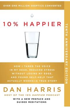 10% Happier 10th Anniversary: How I Tamed the Voice in My Head, Reduced Stress Without Losing My Edge, and Found Self-Help That Actually Works--A Tr - Dan Harris