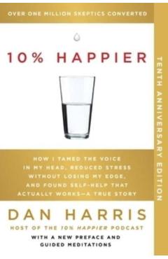 10% Happier 10th Anniversary: How I Tamed the Voice in My Head, Reduced Stress Without Losing My Edge, and Found Self-Help That Actually Works--A Tr - Dan Harris