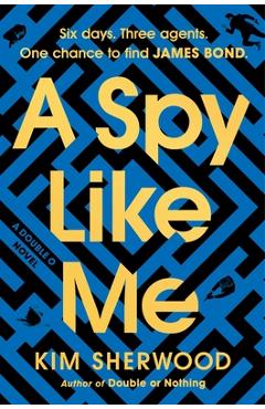 A Spy Like Me: Six Days. Three Agents. One Chance to Find James Bond. - Kim Sherwood