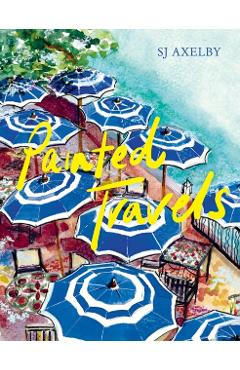 Painted Travels: Portraits of Remarkable Places - Sj Axelby