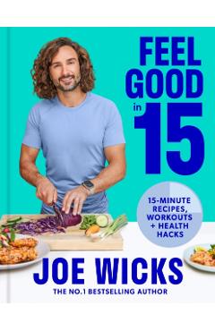 Feel Good in 15: 15-Minute Recipes, Workouts + Health Hacks - Joe Wicks