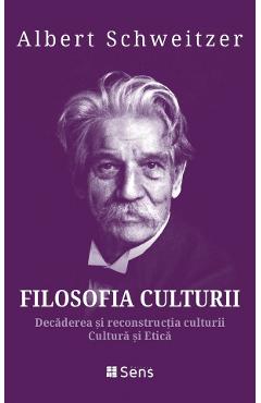Filosofia culturii. Decaderea si reconstructia culturii. Cultura si Etica - Albert Schweitzer - SENS