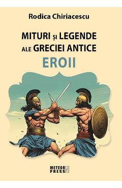 Mituri si legende ale Greciei antice: Eroii - Rodica Chiriacescu