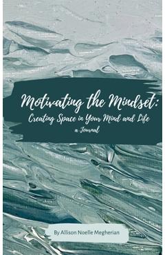 Motivating the Mindset: Creating Space in Your Mind and Life: A Journal - Allison Noelle Megherian