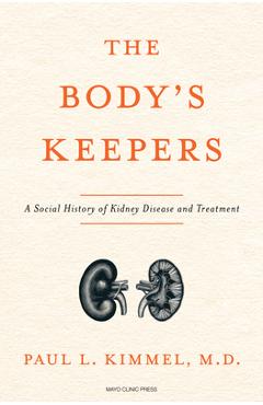 The Body\'s Keepers: A Social History of Kidney Failure and Its Treatments - Paul L. Kimmel