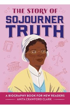 The Story of Sojourner Truth: A Biography Book for New Readers - Anita Crawford Clark