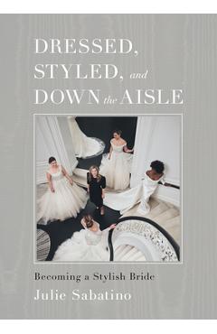 Dressed, Styled, and Down the Aisle: Becoming a Stylish Bride - Julie Sabatino