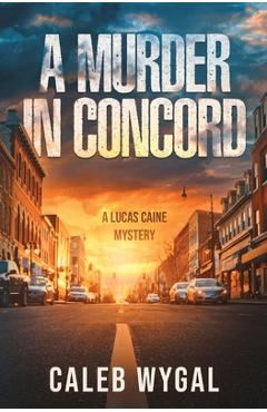 A Murder in Concord: A Lucas Caine Mystery - Caleb Wygal