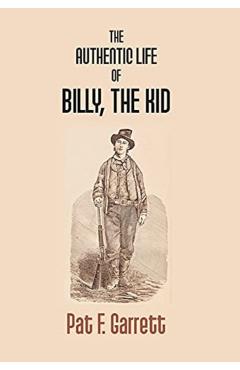 The Authentic Life Of Billy The Kid - Pat F. Garrett