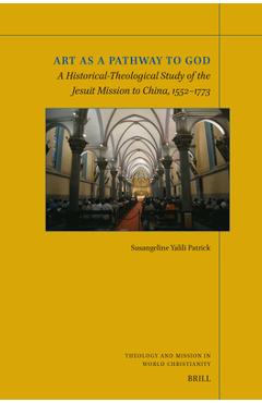 Art as a Pathway to God: A Historical-Theological Study of the Jesuit Mission to China, 1552-1773 - Susangeline Yalili Patrick