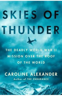 Skies of Thunder: The Deadly World War II Mission Over the Roof of the World - Caroline Alexander
