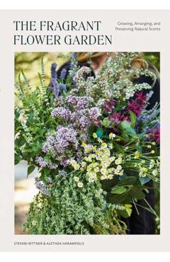 The Fragrant Flower Garden: Growing, Arranging & Preserving Natural Scents - Stefani Bittner