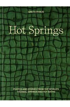 Hot Springs: Photos and Stories of How the World Soaks, Swims, and Slows Down - Greta Rybus