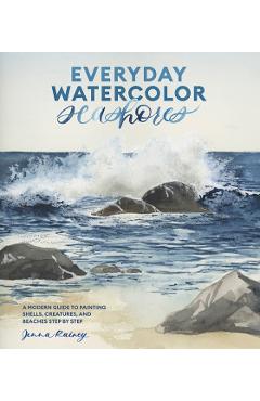 Everyday Watercolor Seashores: A Modern Guide to Painting Shells, Creatures, and Beaches Step by Step - Jenna Rainey