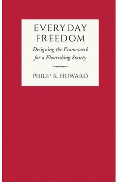 Everyday Freedom: Designing the Framework for a Flourishing Society - Philip K. Howard