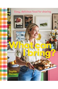 What Can I Bring?: Easy, Delicious Food for Sharing - Sophie Hansen