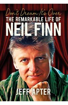 Don\'t Dream It\'s Over: The Remarkable Life of Neil Finn - Jeff Apter