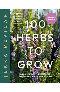 100 Herbs to Grow: A Comprehensive Guide to the Best Culinary and Medicinal Herbs - Mcvicar Jekka