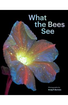 What the Bees See: A Honeybee\'s Eye View of the World - Craig P. Burrows