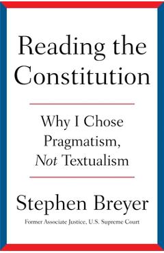 Reading the Constitution: Why I Chose Pragmatism, Not Textualism - Stephen Breyer