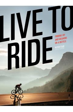 Live to Ride: Finding Joy and Meaning on a Bicycle - Peter Flax