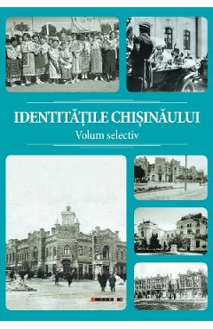 Identitatile Chisinaului. Volum selectiv - Sergiu Musteata, Alexandru Corduneanu