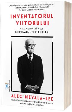 Inventatorul viitorului. Viata vizionara a lui Buckminster Fuller - Alec Nevala-Lee