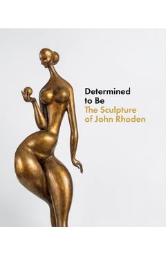 Determined to be: the sculpture of john rhoden - brittany webb