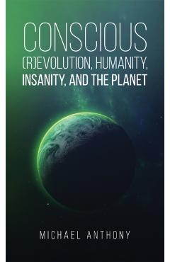 Conscious (R)Evolution, Humanity, Insanity, and the Planet - Michael Anthony