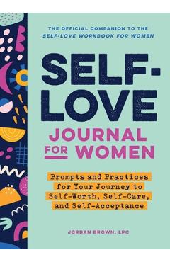 Self-Love Journal for Women: Prompts and Practices for Your Journey to Self-Worth, Self-Care, and Self-Acceptance - Jordan Brown
