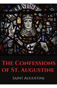 The Confessions of St. Augustine: An autobiographical work by Bishop Saint Augustine of Hippo outlining Saint Augustine\'s sinful youth and his convers - Saint Augustine