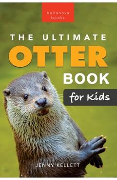 The Ultimate Otter Book for Kids: 100+ Amazing Otter Facts, Photos, Quiz & More - Jenny Kellett