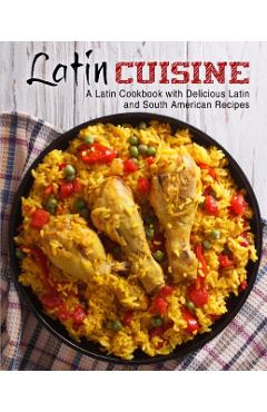 Latin Cuisine: A Latin Cookbook with Delicious Latin and South American Recipes - Booksumo Press
