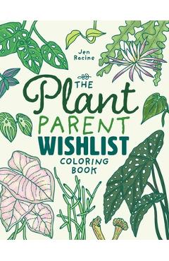 The plant parent wishlist coloring book: love and care for extra amazing indoor plants - jen racine