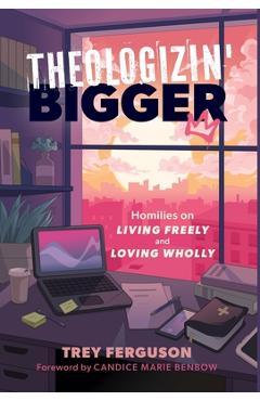Theologizin\' Bigger: Homilies on Living Freely and Loving Wholly - Trey Ferguson