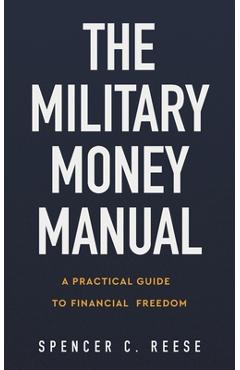 The Military Money Manual: A Practical Guide to Financial Freedom - Spencer C. Reese