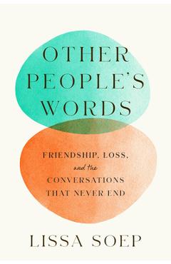 Other People\'s Words: Friendship, Loss, and the Conversations That Never End - Lissa Soep