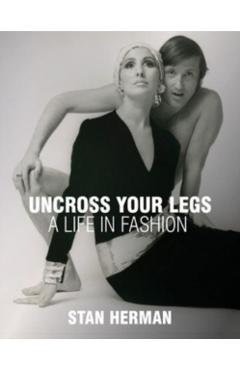 Uncross Your Legs: A Life in Fashion - Stan Herman