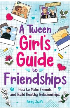 A Tween Girls\' Guide to Friendships - Abby Swift