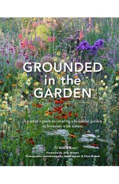 Grounded in the Garden: An Artist\'s Guide to Creating a Beautiful Garden in Harmony with Nature - Tj Maher