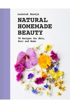 Natural Homemade Beauty: 90 Recipes for Skin, Hair, and Home - Leoniek Bontje